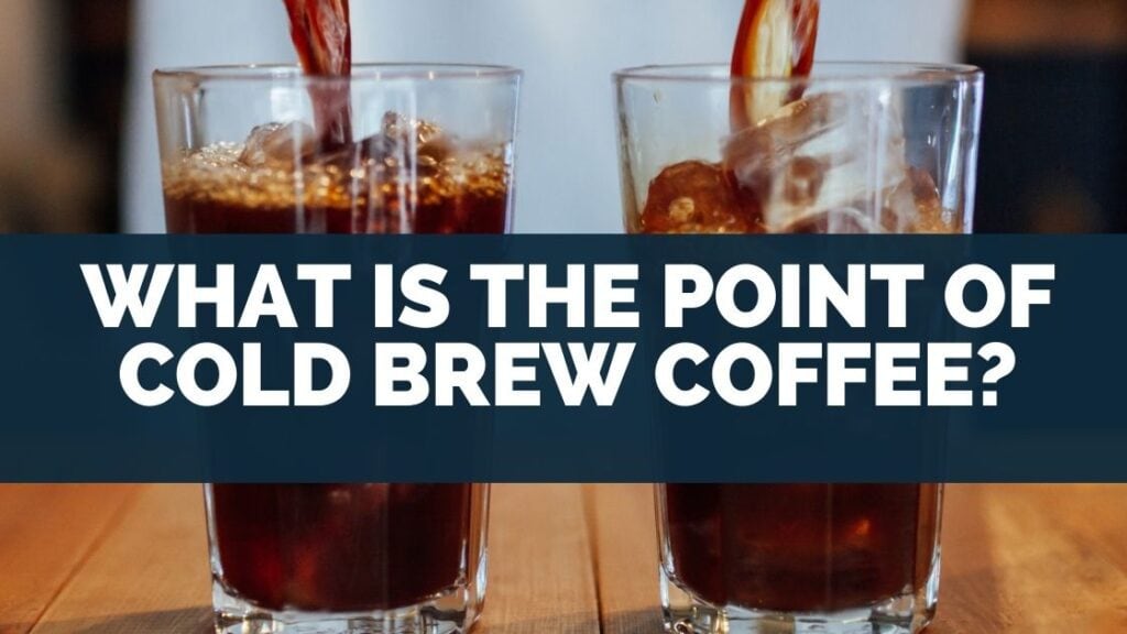 What Is the Point of Cold Brew Coffee