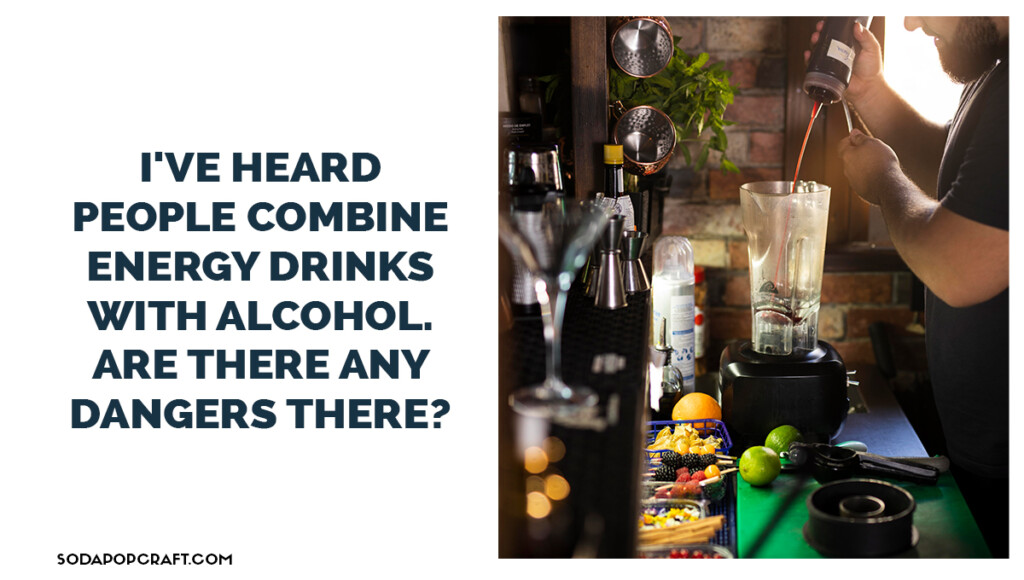 I've heard people combine energy drinks with alcohol. Are there any dangers there