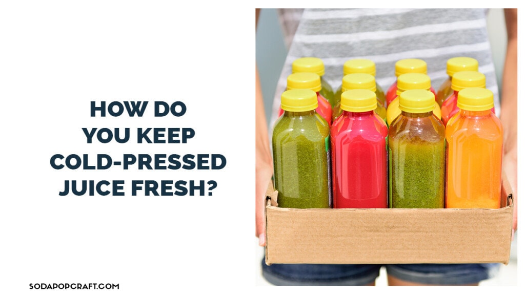 How do you keep cold pressed juice fresh